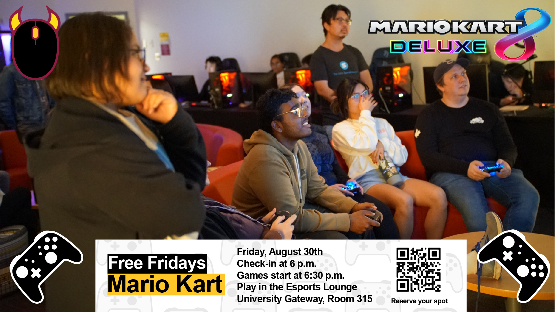 Free Fridays: Mario Kart. Friday, August 30th, 6 p.m. - 9 p.m. Hosted in the AME Esports Lounge, University Gateway Building, Room 315, 947 S Mill Avenue, Tempe, AZ, 85281